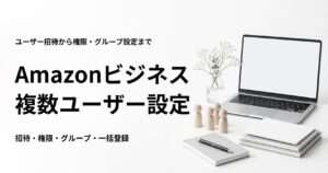 Amazonビジネスに複数ユーザーを追加する方法