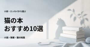 猫の本おすすめ10選【猫が登場する小説・文学と暮らしのエッセイ】