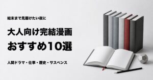 大人向け完結漫画おすすめ10選【最後まで一気読みできる名作】