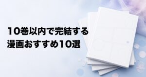 10巻以内で完結する漫画おすすめ10選【ジャンル別に名作を厳選】