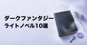 ダークファンタジーライトノベルのおすすめ10選【残酷な世界・復讐・怪異】