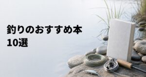 釣りのおすすめ本10選【初心者向け入門書から仕掛け・魚図鑑まで】