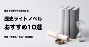 歴史ライトノベルおすすめ10選とジャンル別の選び方