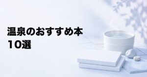 温泉のおすすめ本10選【文化・科学・湯治・旅を楽しむ】