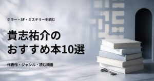 貴志祐介のおすすめ本10選【代表作と初心者向けの読む順番】