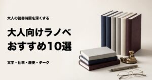 大人向けライトノベルおすすめ10選【社会人が楽しめる名作を厳選】