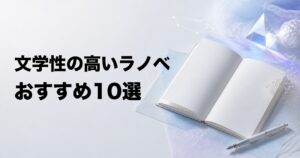 文学性の高いライトノベルおすすめ10選【一般文芸好きにも刺さる名作】