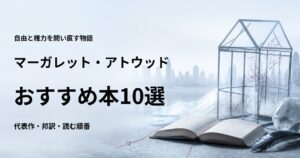 マーガレット・アトウッドのおすすめ本10選【代表作と初心者向けの読む順番】