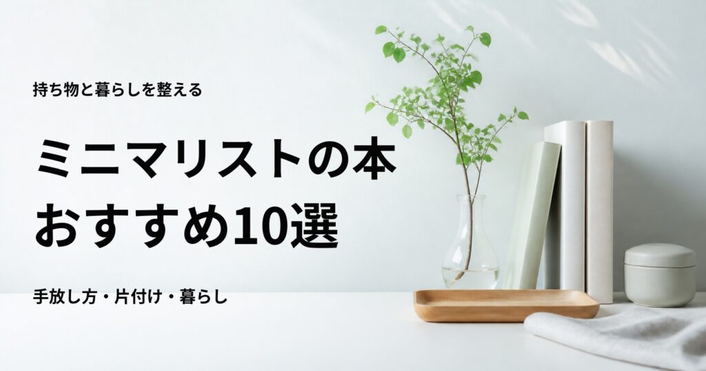 ミニマリストの本おすすめ10選【初心者向けの手放し方・片付け・暮らし】