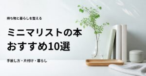 ミニマリストの本おすすめ10選【初心者向けの手放し方・片付け・暮らし】