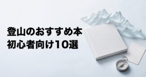 登山のおすすめ本10選【初心者向け実用書・山岳小説・紀行】
