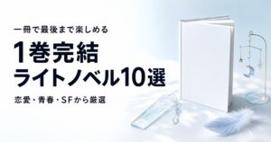 1巻完結のライトノベルおすすめ10選【一冊で楽しめる名作】