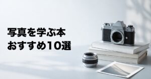 写真を学ぶおすすめ本10選【撮影・構図・光・写真史から厳選】