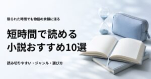 短時間で読める小説おすすめ10選【短編・掌編・連作・中編を場面別に紹介】