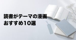 読書がテーマの漫画おすすめ10選【本屋・図書館・出版の物語を厳選】