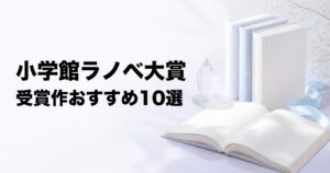 小学館ライトノベル大賞の受賞作おすすめ10選【ガガガ文庫の名作を厳選】