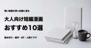 大人向け短編漫画おすすめ10選と読後感別の選び方