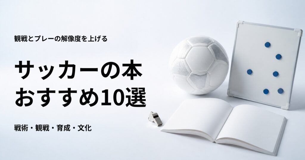 サッカーの本おすすめ10選【初心者向けの観戦・戦術・育成・文化】