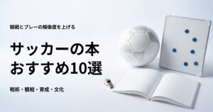 サッカーの本おすすめ10選【初心者向けの観戦・戦術・育成・文化】