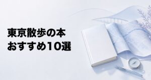 東京散歩のおすすめ本10選【地形・建築・歴史・文学・路地を歩く】
