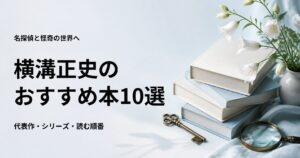横溝正史のおすすめ本10選【代表作と初心者向けの読む順番】