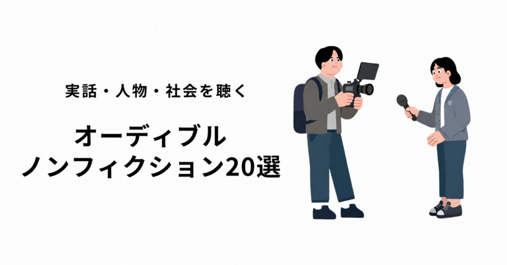 オーディブル ノンフィクション20選｜実話・人物・社会を聴く